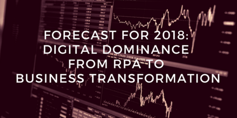 Forecast for 2018: Digital Dominance from RPA to Business Transformation