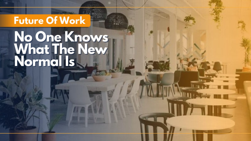 FUTURE OF WORK: “NO ONE KNOWS WHAT THE NEW NORMAL IS”